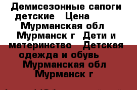 Демисезонные сапоги детские › Цена ­ 700 - Мурманская обл., Мурманск г. Дети и материнство » Детская одежда и обувь   . Мурманская обл.,Мурманск г.